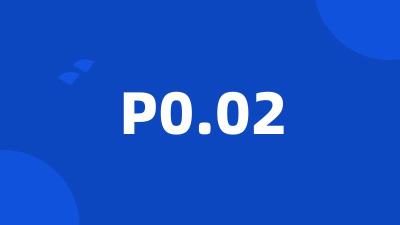 P0.02