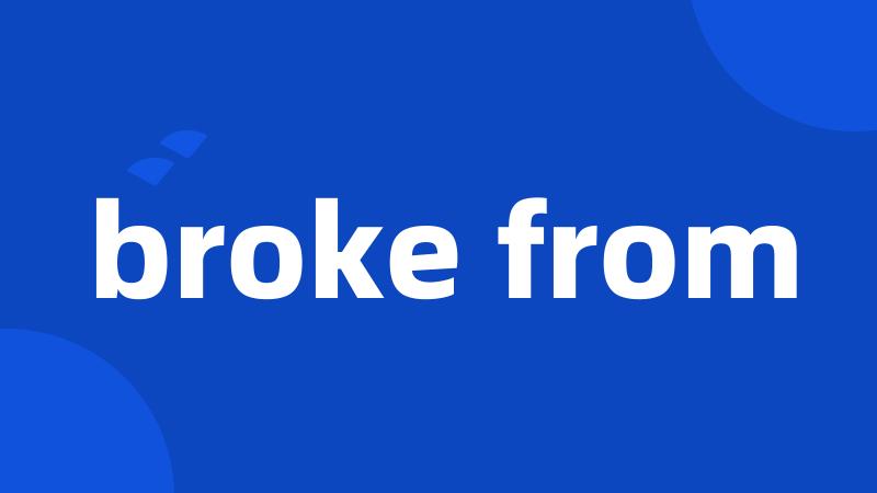 broke from