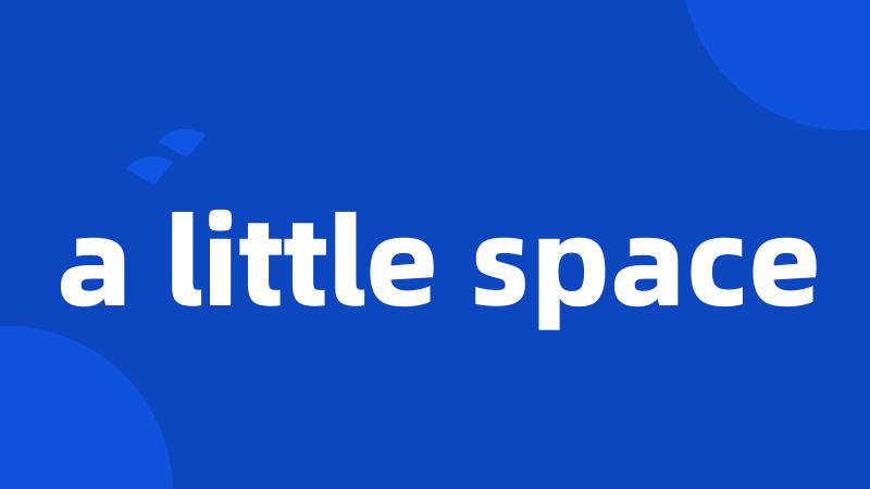 a little space