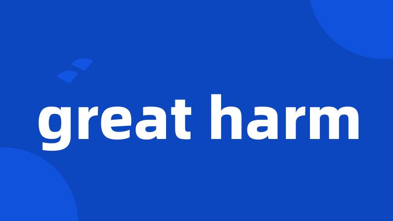 great harm