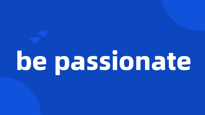 be passionate