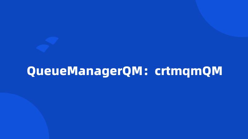 QueueManagerQM：crtmqmQM