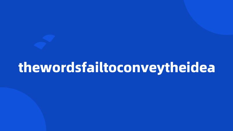 thewordsfailtoconveytheidea