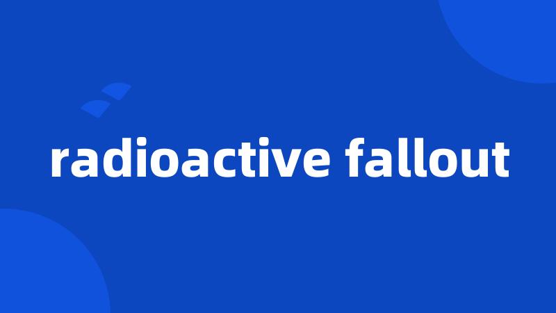 radioactive fallout