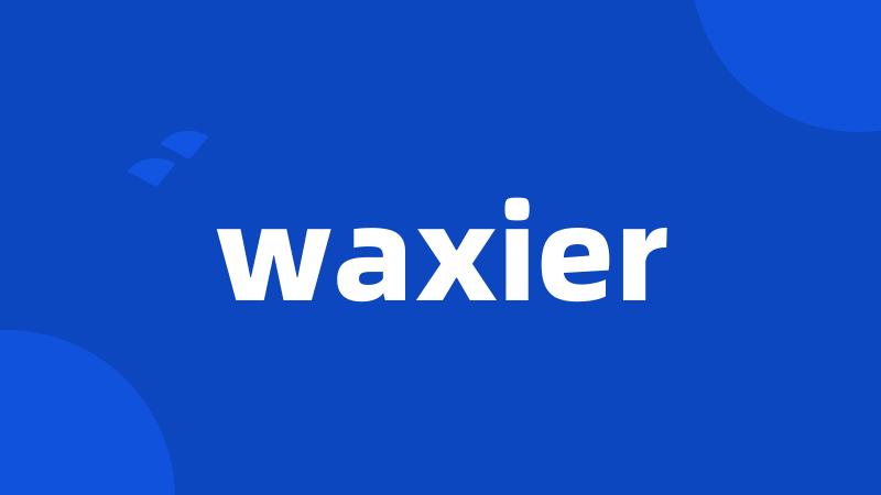 waxier