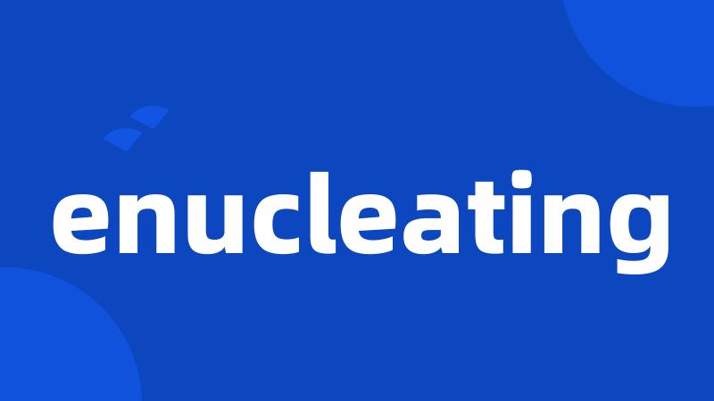 enucleating