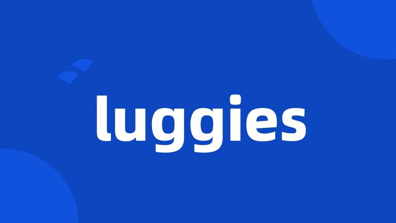 luggies