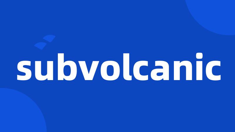 subvolcanic