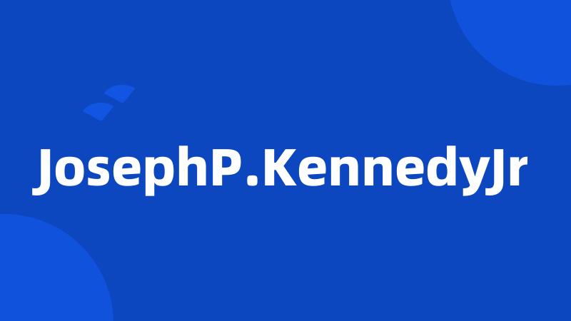 JosephP.KennedyJr