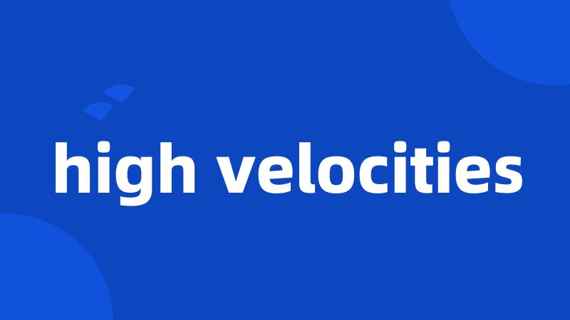 high velocities