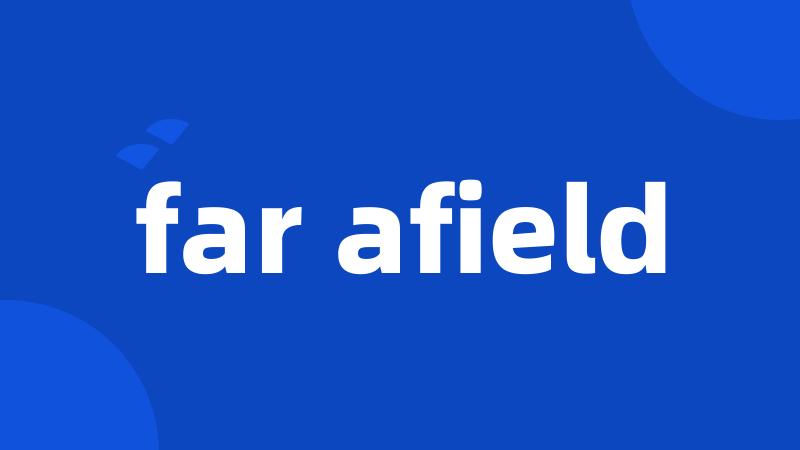 far afield