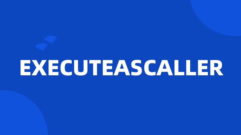 EXECUTEASCALLER