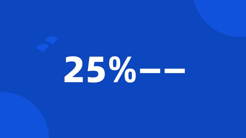 25%——