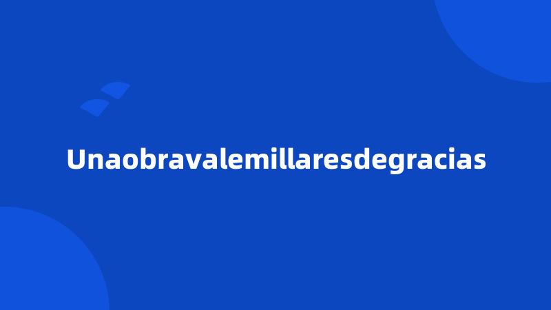 Unaobravalemillaresdegracias