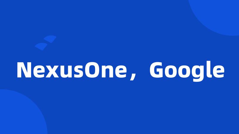 NexusOne，Google