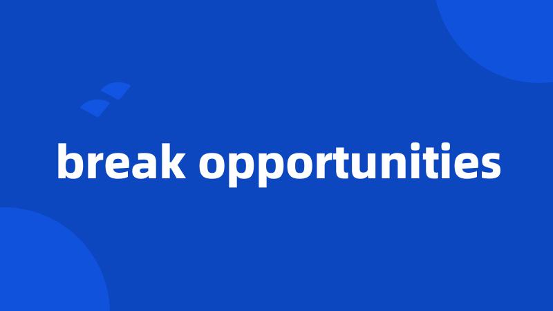 break opportunities