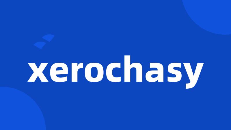 xerochasy