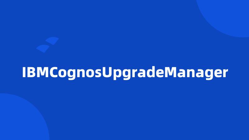 IBMCognosUpgradeManager