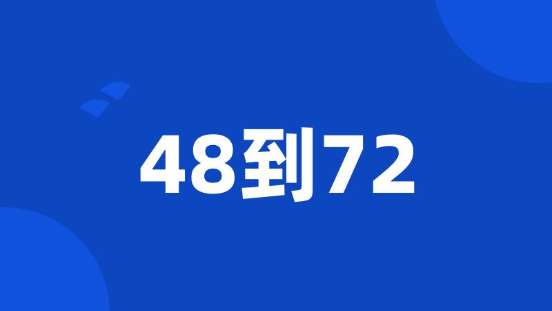 48到72