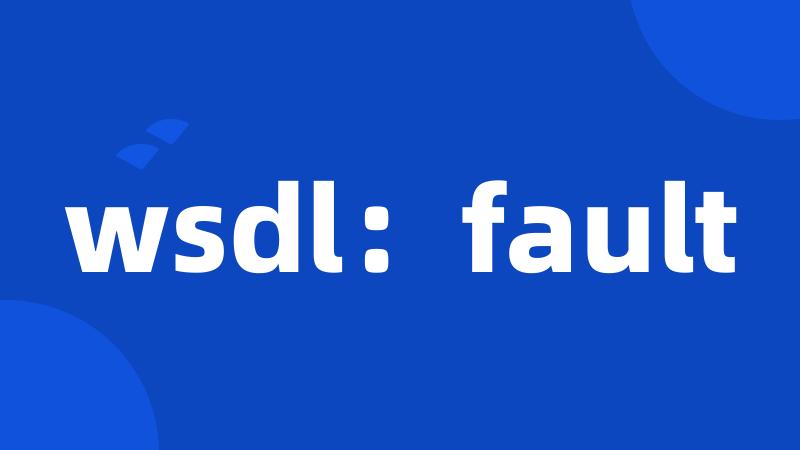 wsdl：fault