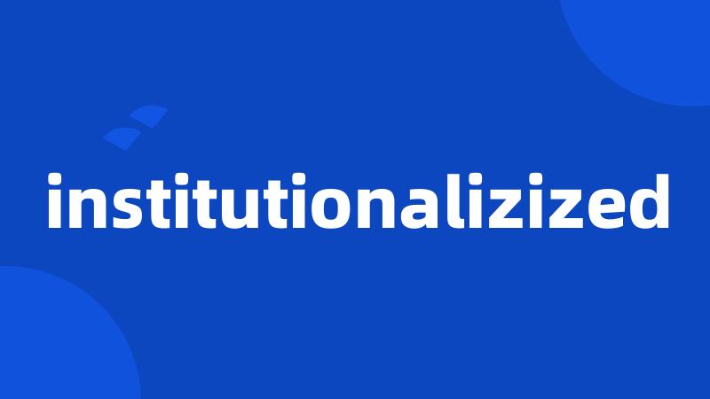 institutionalizized