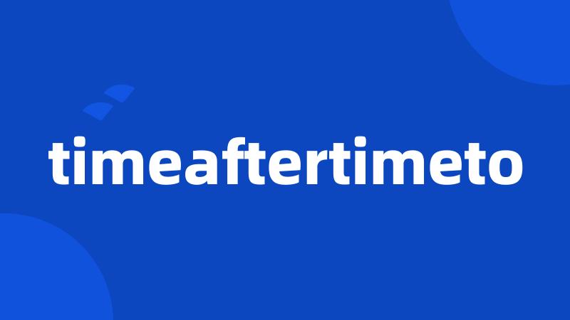 timeaftertimeto