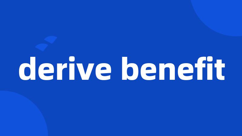 derive benefit