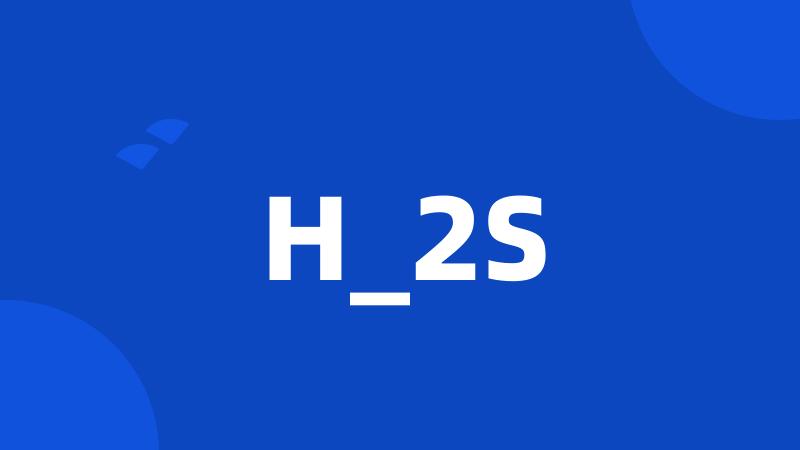 H_2S