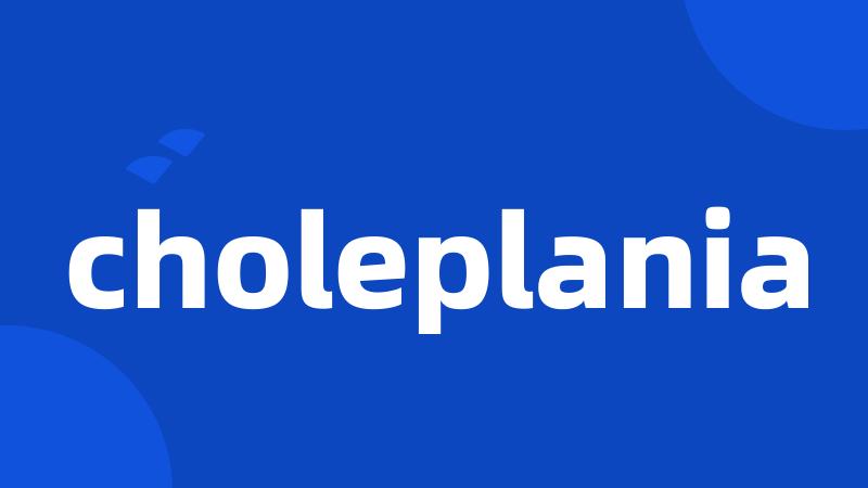 choleplania