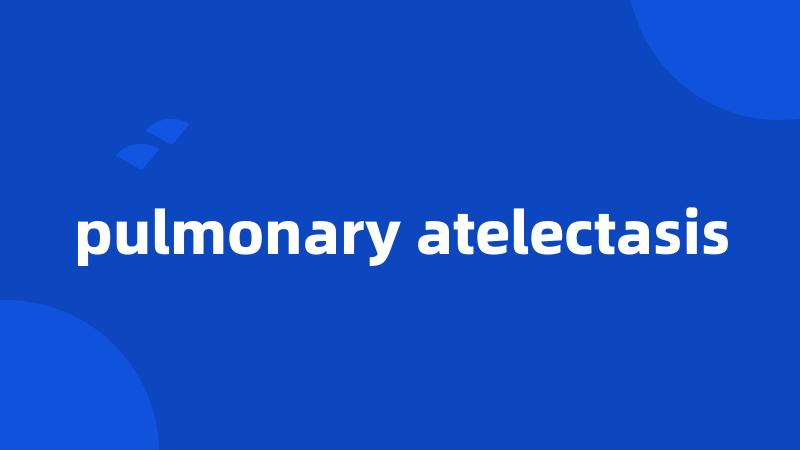 pulmonary atelectasis