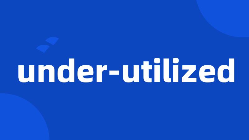 under-utilized