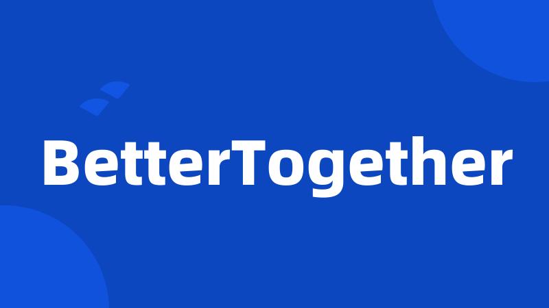 BetterTogether