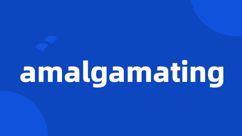 amalgamating