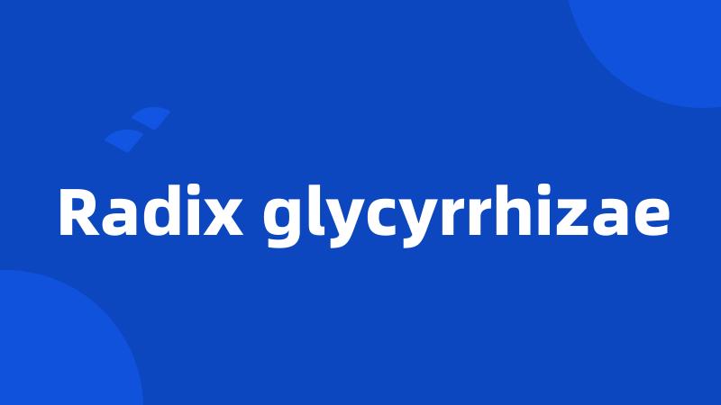 Radix glycyrrhizae