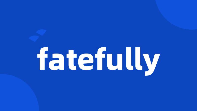 fatefully