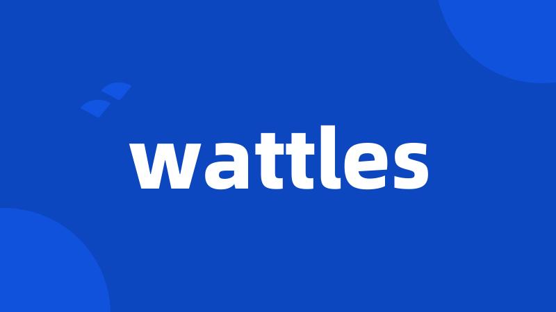 wattles