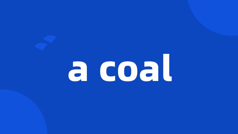 a coal