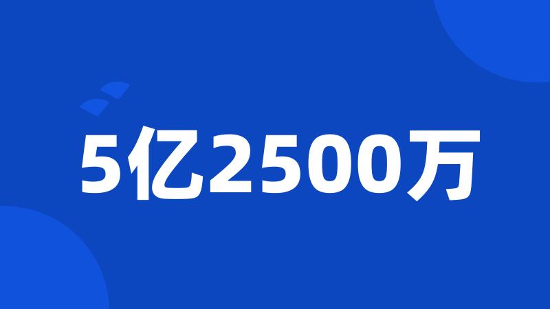 5亿2500万