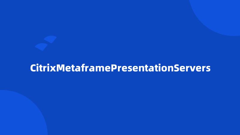 CitrixMetaframePresentationServers