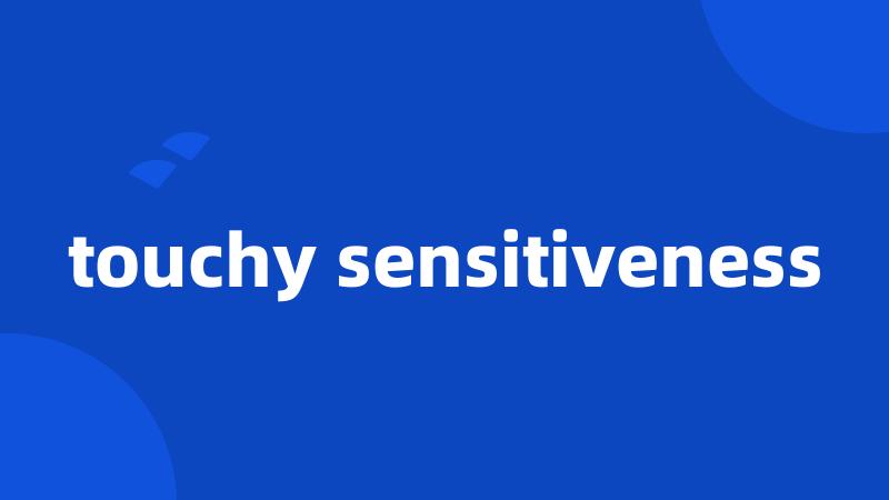 touchy sensitiveness