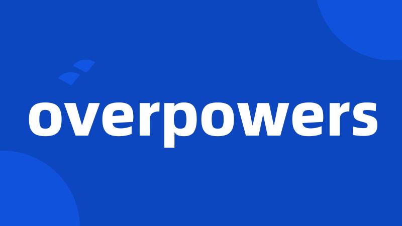 overpowers