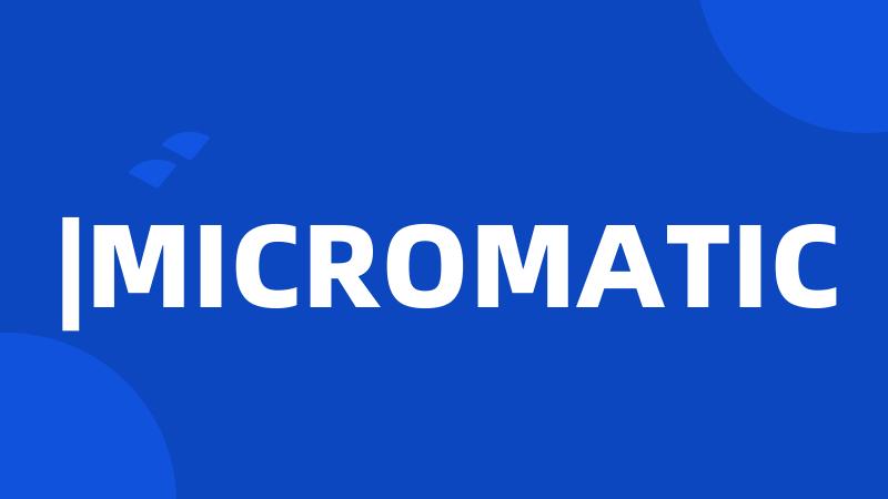 |MICROMATIC