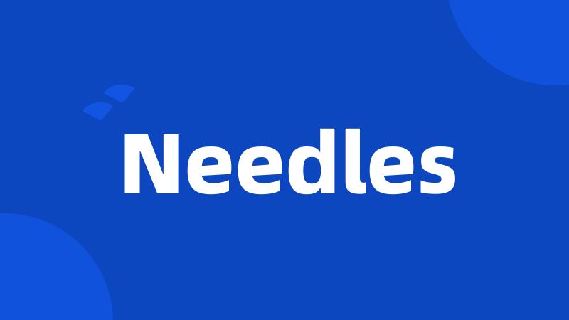 Needles