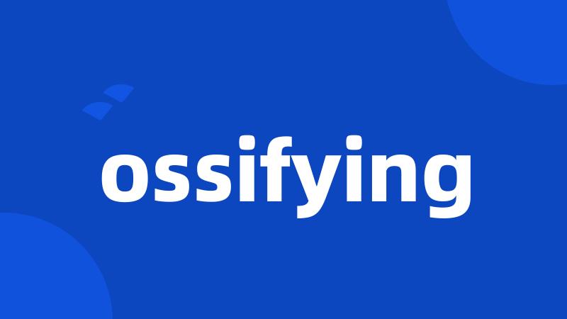 ossifying