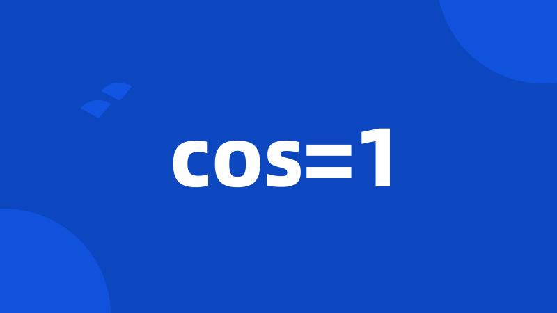 cos=1