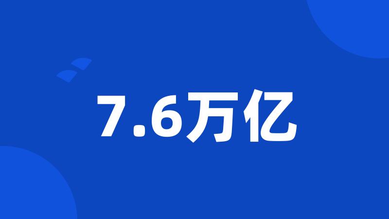 7.6万亿