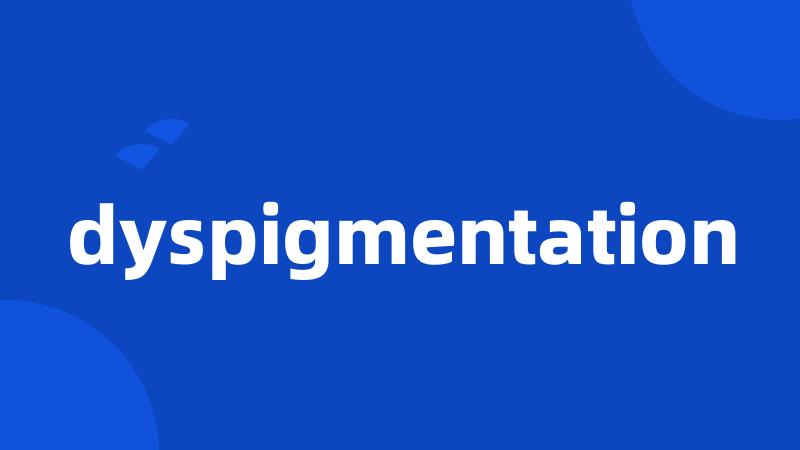 dyspigmentation