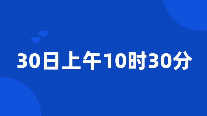 30日上午10时30分