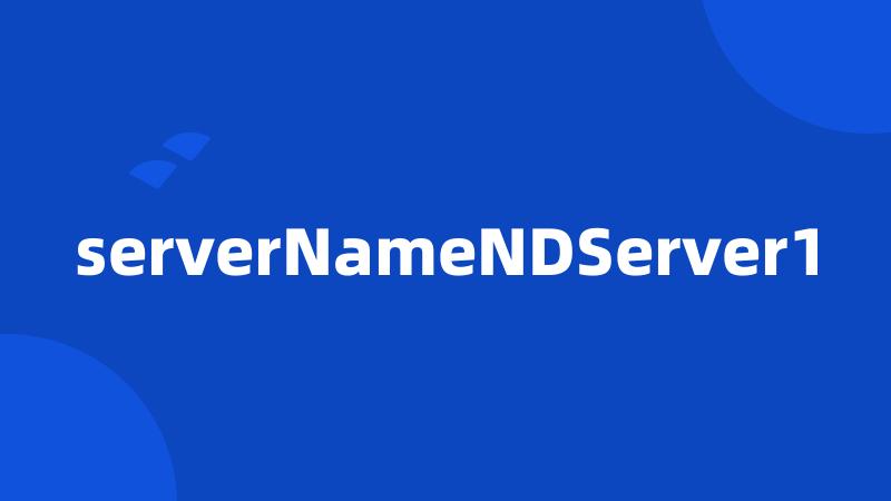 serverNameNDServer1