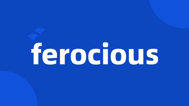 ferocious